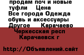 продам поч и новые туфли  › Цена ­ 1 500 - Все города Одежда, обувь и аксессуары » Другое   . Карачаево-Черкесская респ.,Карачаевск г.